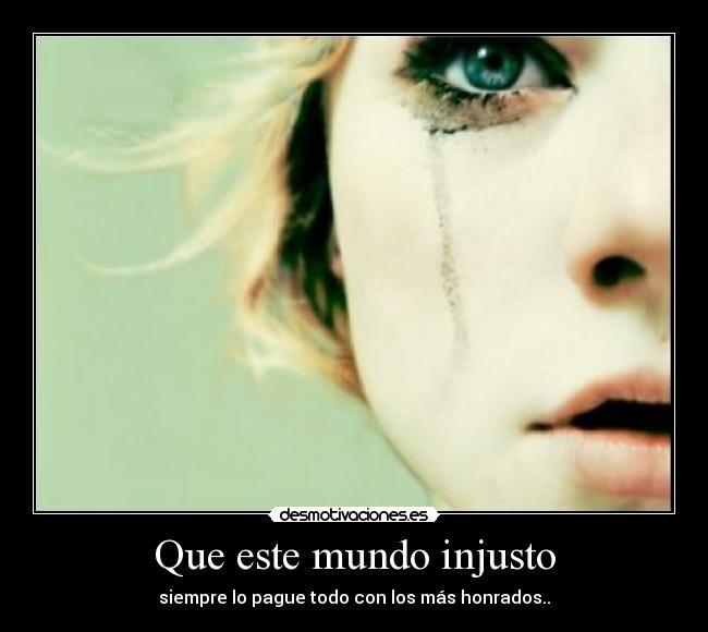 Que este mundo injusto - siempre lo pague todo con los más honrados..
