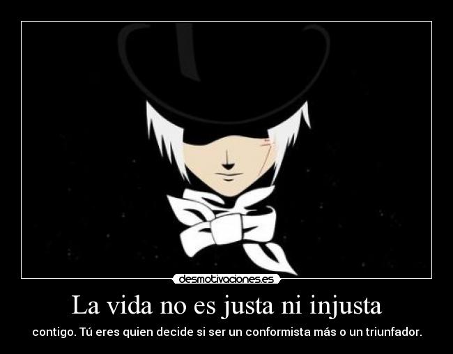 La vida no es justa ni injusta - contigo. Tú eres quien decide si ser un conformista más o un triunfador.