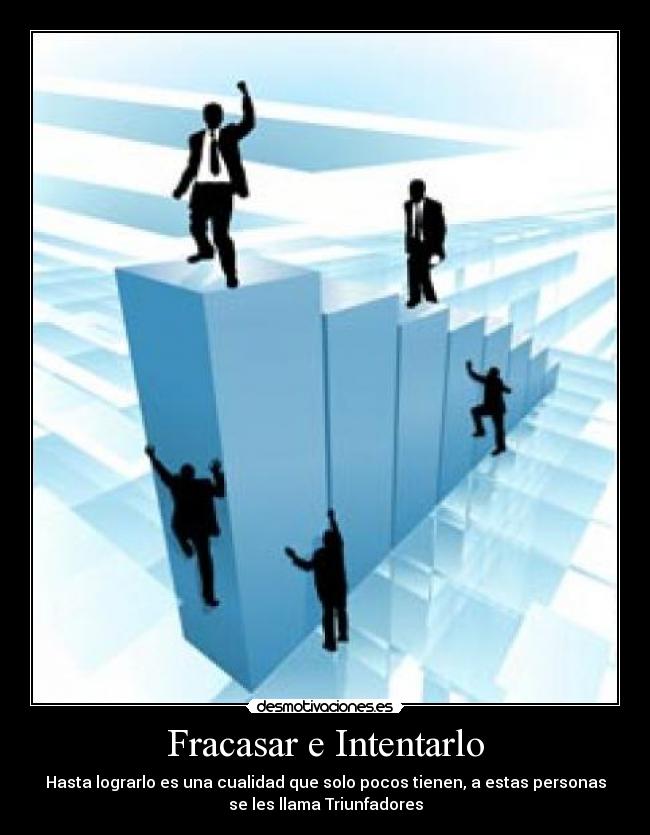 Fracasar e Intentarlo - Hasta lograrlo es una cualidad que solo pocos tienen, a estas personas
se les llama Triunfadores