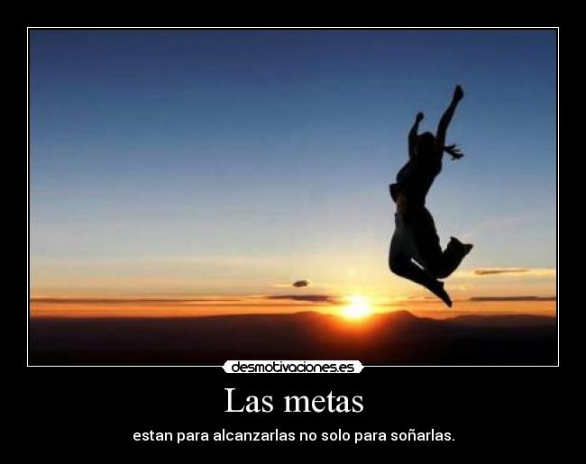 Las metas - estan para alcanzarlas no solo para soñarlas.