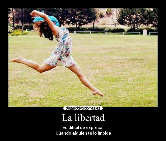 La libertad - Es dificil de expresar
Cuando alguien te lo impide