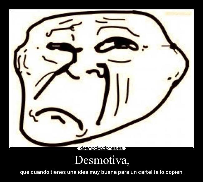 Desmotiva, - que cuando tienes una idea muy buena para un cartel te lo copien.