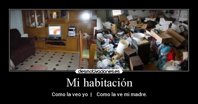 Mi habitación - Como la veo yo  |    Como la ve mi madre.
