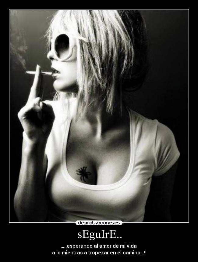 sEguIrE.. - .....esperando al amor de mi vida
a lo mientras a tropezar en el camino...!!