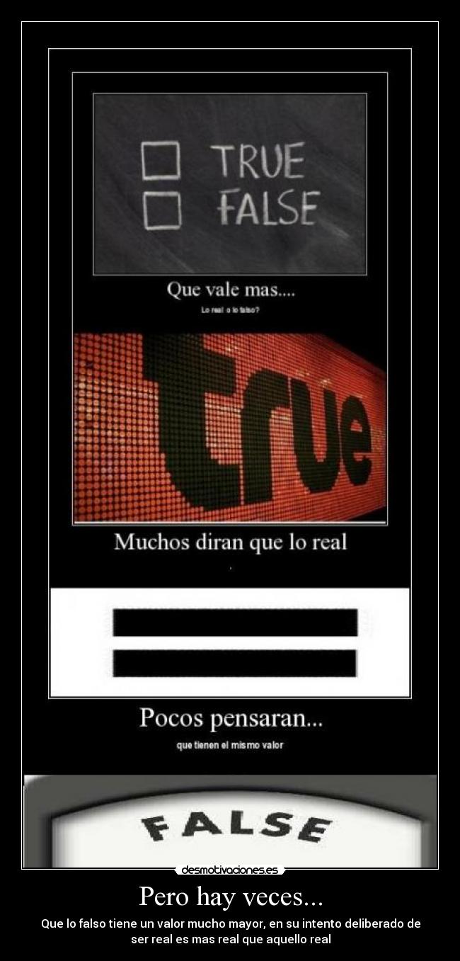 Pero hay veces... - Que lo falso tiene un valor mucho mayor, en su intento deliberado de
ser real es mas real que aquello real