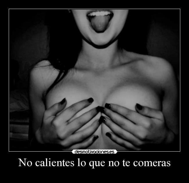 No calientes lo que no te comeras -