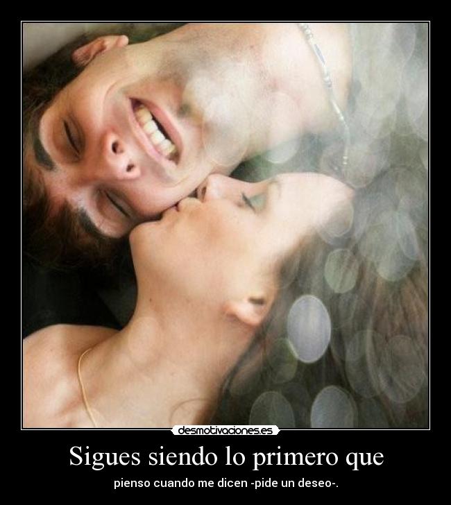 Sigues siendo lo primero que - pienso cuando me dicen -pide un deseo-.