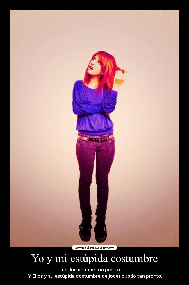 Yo y mi estúpida costumbre - de ilusionarme tan pronto ......
Y Ellos y su estúpida costumbre de joderlo todo tan pronto.