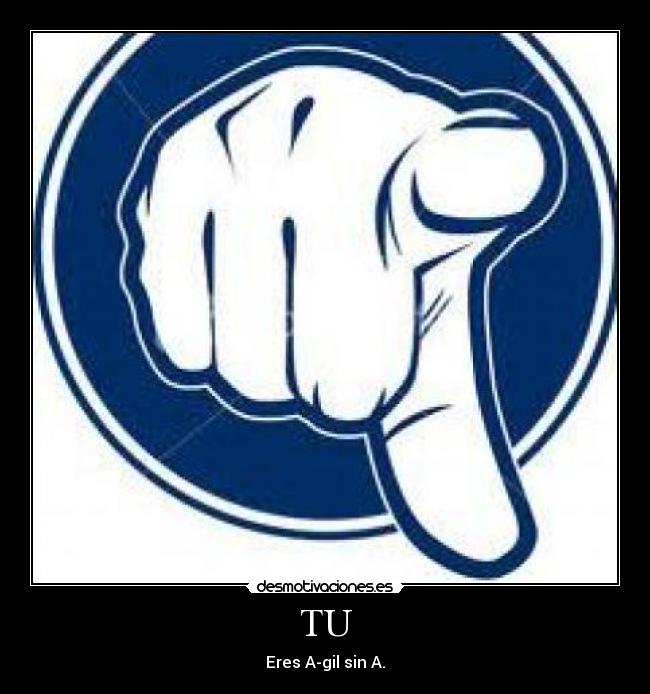 TU - Eres A-gil sin A.