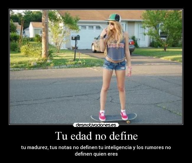 Tu edad no define - tu madurez, tus notas no definen tu inteligencia y los rumores no definen quien eres