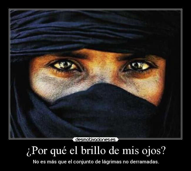 ¿Por qué el brillo de mis ojos? - No es más que el conjunto de lágrimas no derramadas.
