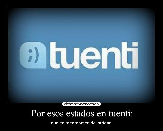 Por esos estados en tuenti: - que te recorcomen de intrigan.