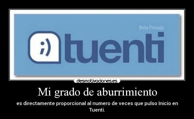 Mi grado de aburrimiento - es directamente proporcional al numero de veces que pulso Inicio en Tuenti.