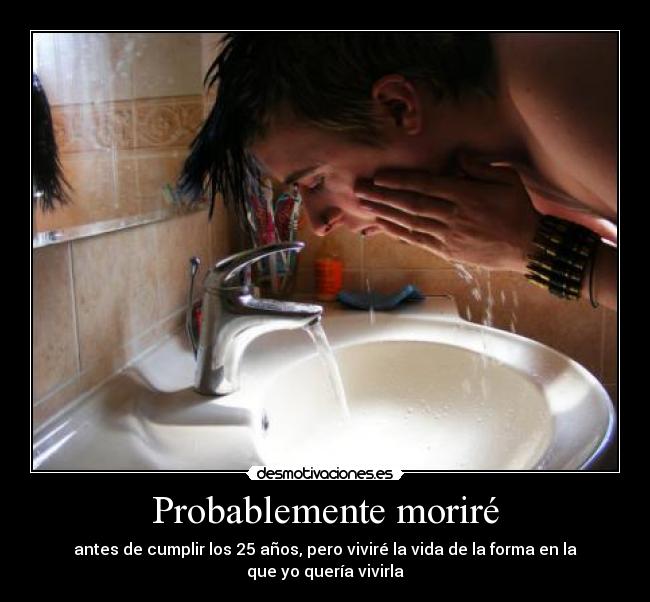 Probablemente moriré - antes de cumplir los 25 años, pero viviré la vida de la forma en la que yo quería vivirla