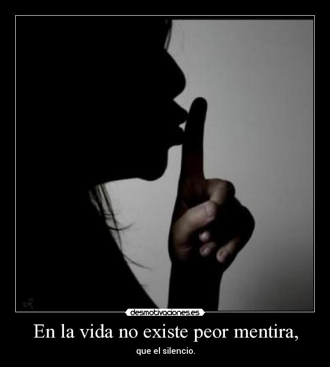 En la vida no existe peor mentira, - que el silencio.