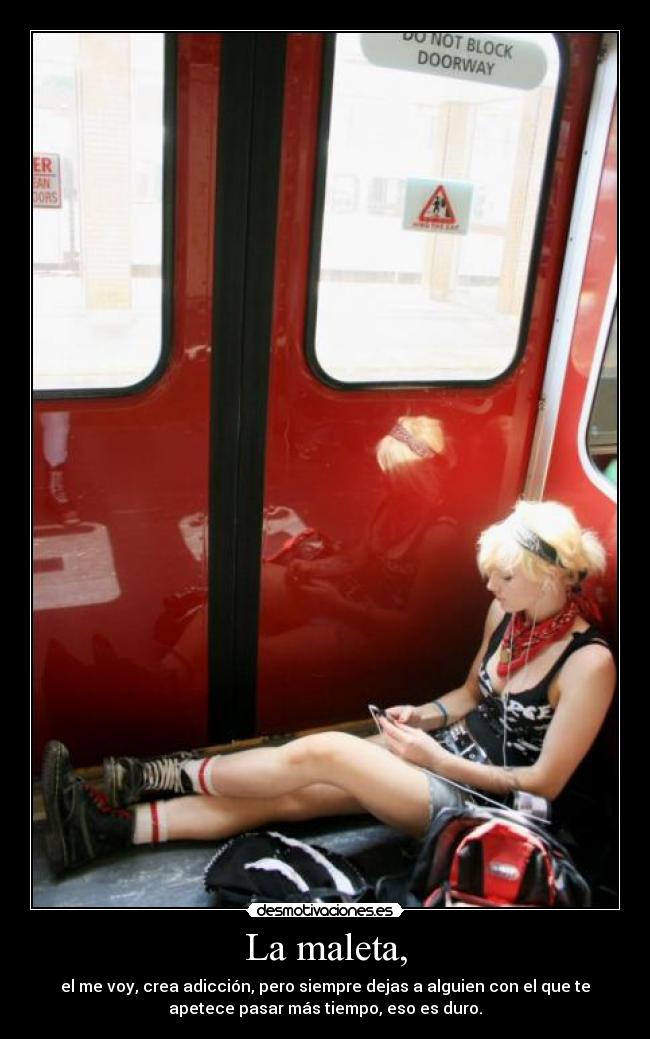 La maleta, - el me voy, crea adicción, pero siempre dejas a alguien con el que te
apetece pasar más tiempo, eso es duro.