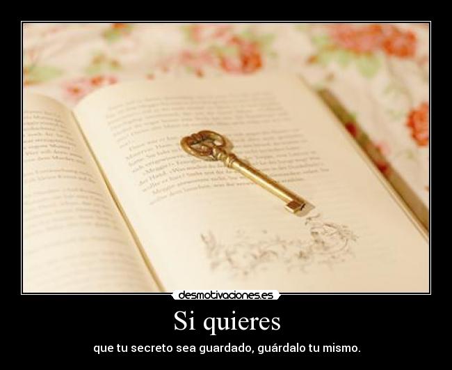 Si quieres - que tu secreto sea guardado, guárdalo tu mismo.