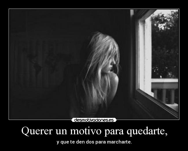 Querer un motivo para quedarte, - 