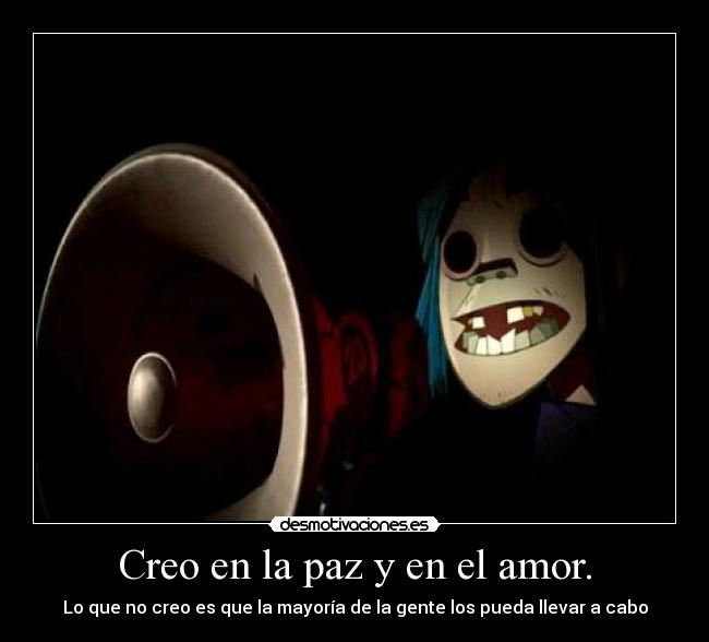 Creo en la paz y en el amor. -