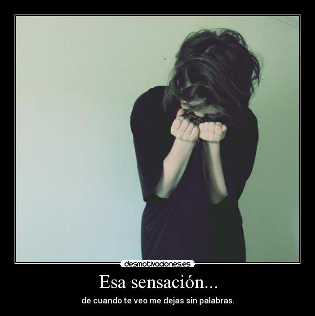 Esa sensación... - de cuando te veo me dejas sin palabras.