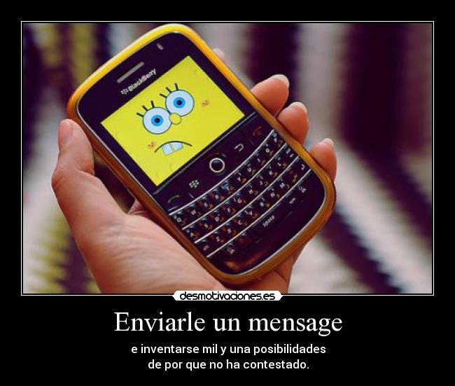 Enviarle un mensage - e inventarse mil y una posibilidades
de por que no ha contestado.