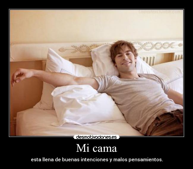 Mi cama - esta llena de buenas intenciones y malos pensamientos.