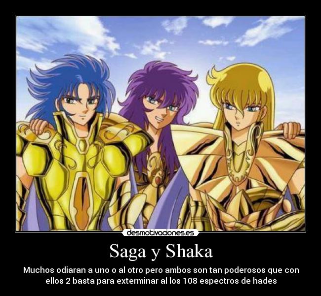 Saga y Shaka - Muchos odiaran a uno o al otro pero ambos son tan poderosos que con
ellos 2 basta para exterminar al los 108 espectros de hades