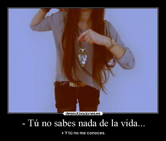 - Tú no sabes nada de la vida... - 