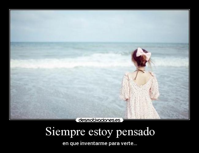 Siempre estoy pensado - en que inventarme para verte...