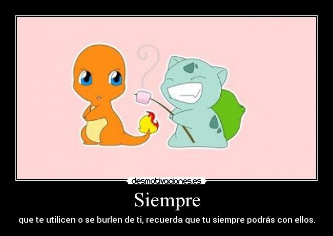 Siempre - que te utilicen o se burlen de ti, recuerda que tu siempre podrás con ellos.