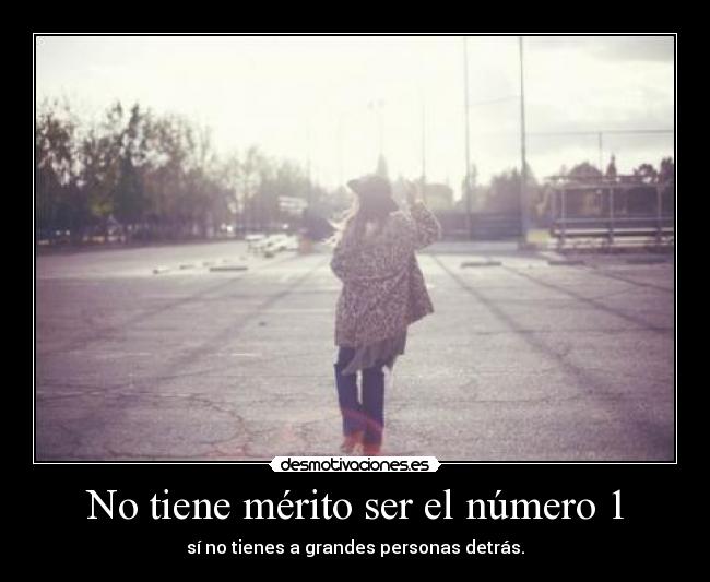 No tiene mérito ser el número 1 - sí no tienes a grandes personas detrás.