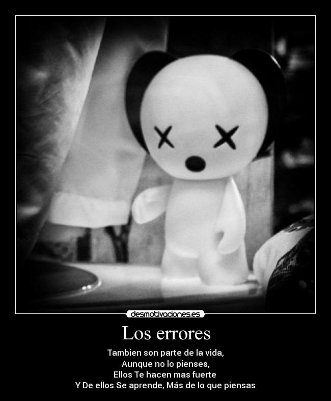 Los errores - Tambien son parte de la vida,
Aunque no lo pienses,
Ellos Te hacen mas fuerte
Y De ellos Se aprende, Más de lo que piensas