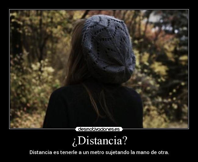 ¿Distancia? - Distancia es tenerle a un metro sujetando la mano de otra.