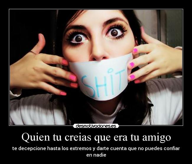 Quien tu creias que era tu amigo - te decepcione hasta los extremos y darte cuenta que no puedes confiar en nadie