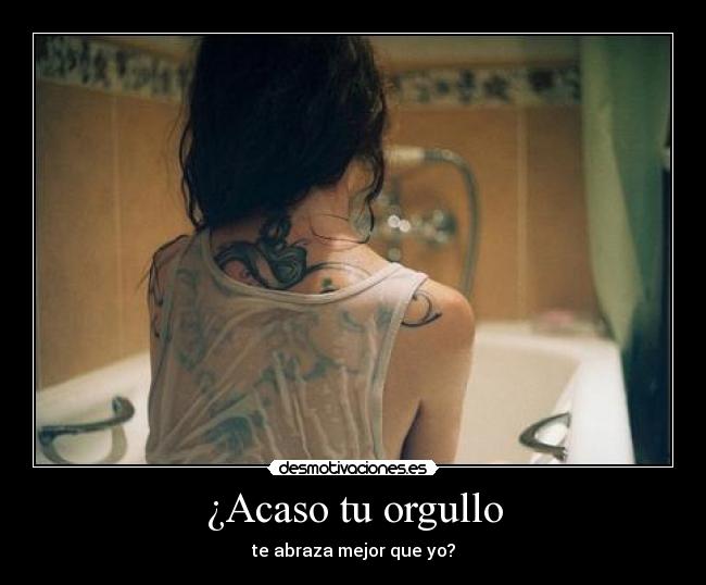 ¿Acaso tu orgullo -
