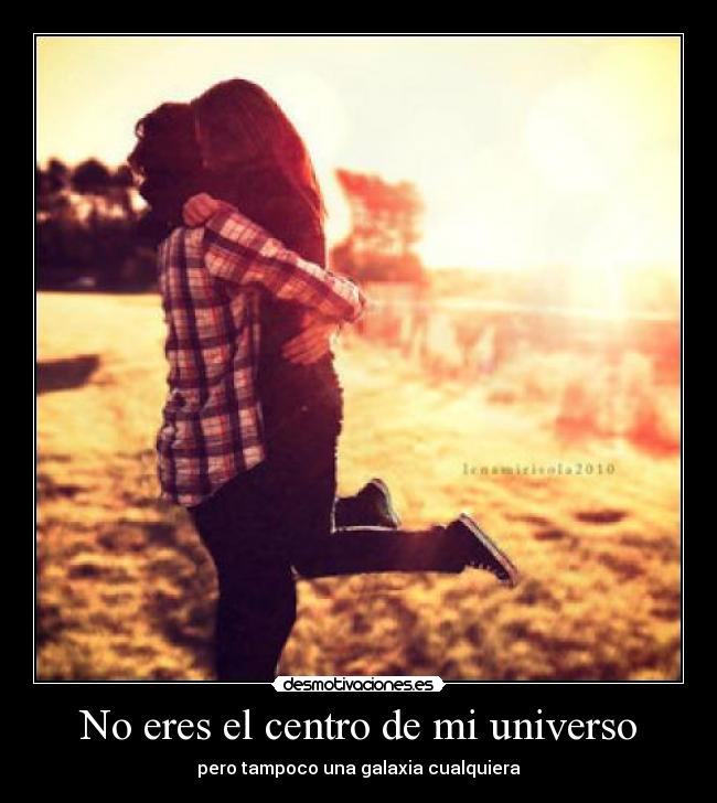 No eres el centro de mi universo -