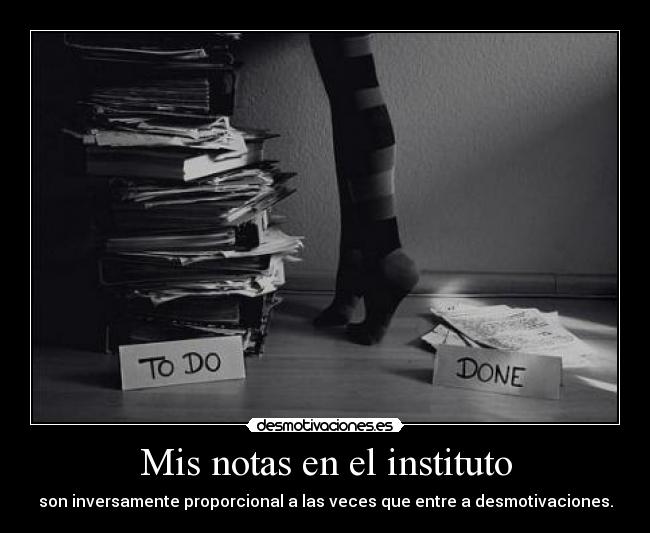 Mis notas en el instituto - son inversamente proporcional a las veces que entre a desmotivaciones.