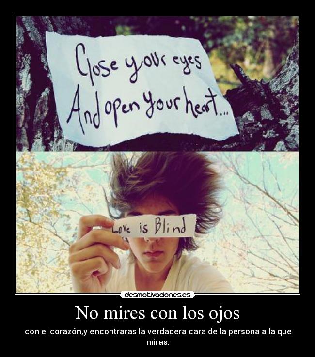 No mires con los ojos - con el corazón,y encontraras la verdadera cara de la persona a la que miras.