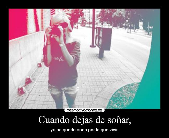 Cuando dejas de soñar, - ya no queda nada por lo que vivir.