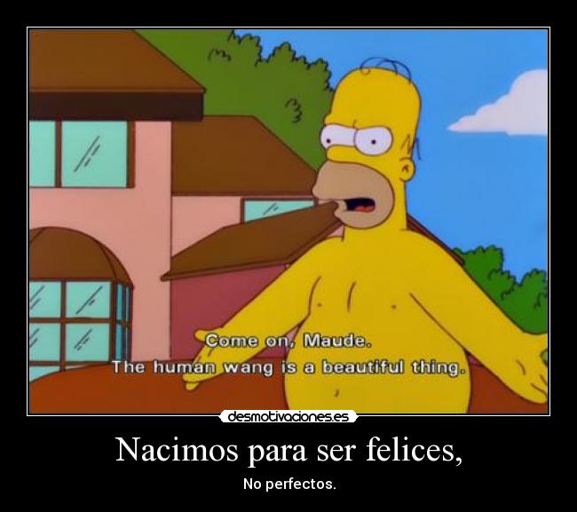 Nacimos para ser felices, - No perfectos.