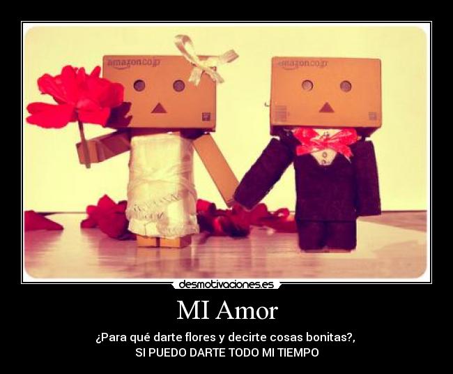 MI Amor - ¿Para qué darte flores y decirte cosas bonitas?,
SI PUEDO DARTE TODO MI TIEMPO♥