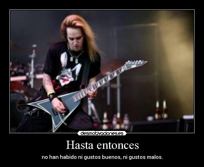 Hasta entonces - no han habido ni gustos buenos, ni gustos malos.