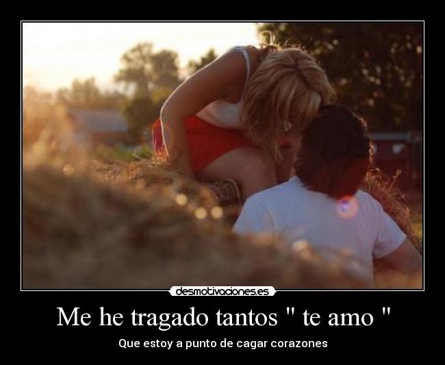 Me he tragado tantos te amo - Que estoy a punto de cagar corazones