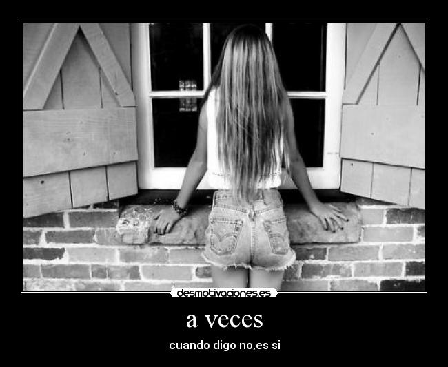 a veces - cuando digo no,es si