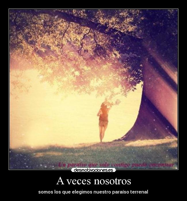 A veces nosotros - somos los que elegimos nuestro paraíso terrenal ♥