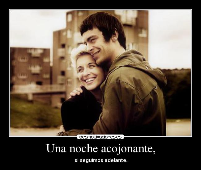 Una noche acojonante, - si seguimos adelante.