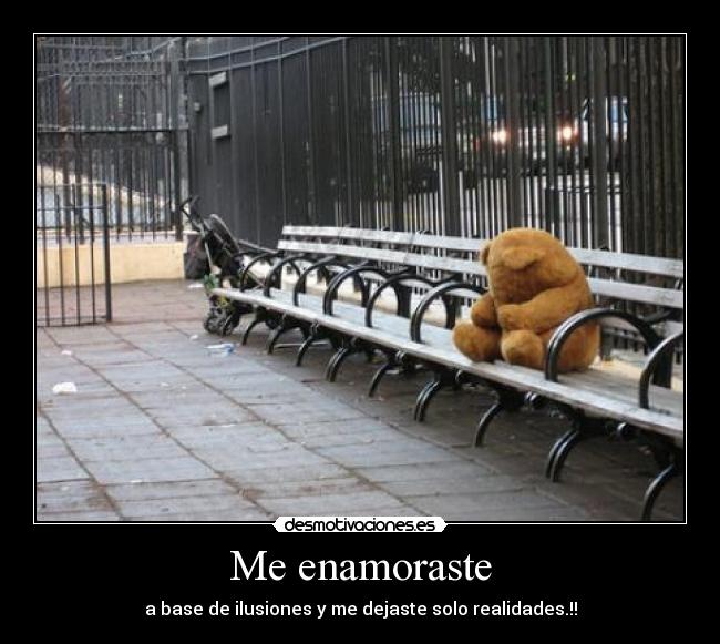 Me enamoraste - a base de ilusiones y me dejaste solo realidades.!!