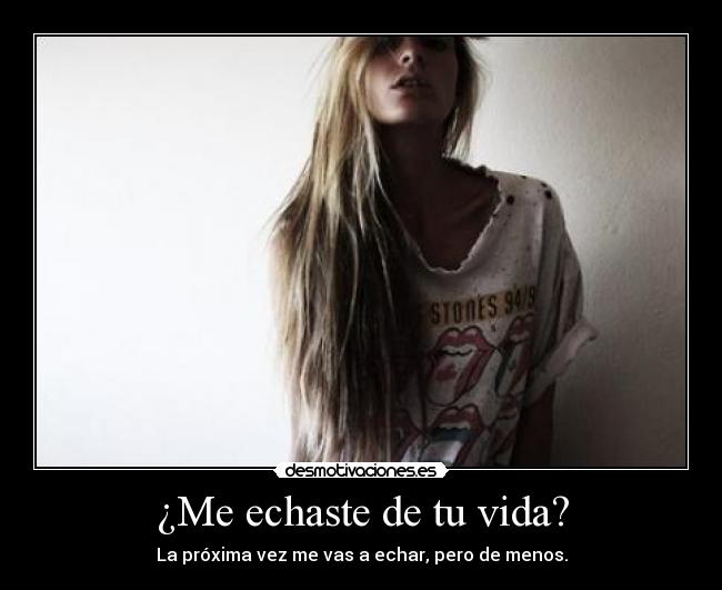 ¿Me echaste de tu vida? - La próxima vez me vas a echar, pero de menos.