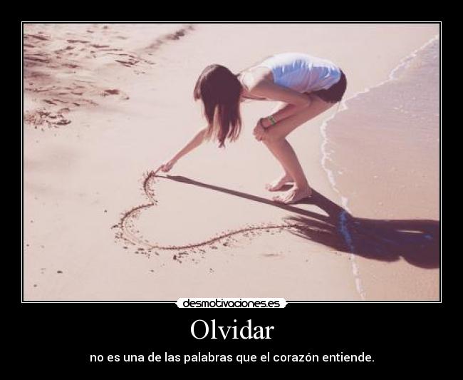 Olvidar - no es una de las palabras que el corazón entiende.