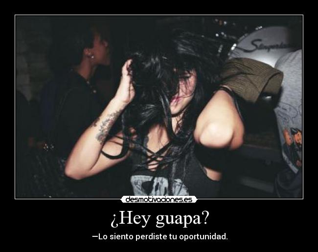 ¿Hey guapa? - —Lo siento perdiste tu oportunidad.